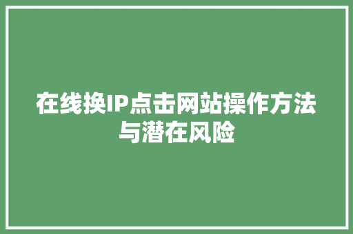 在线换IP点击网站操作方法与潜在风险