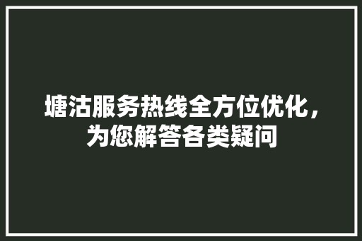 塘沽服务热线全方位优化，为您解答各类疑问