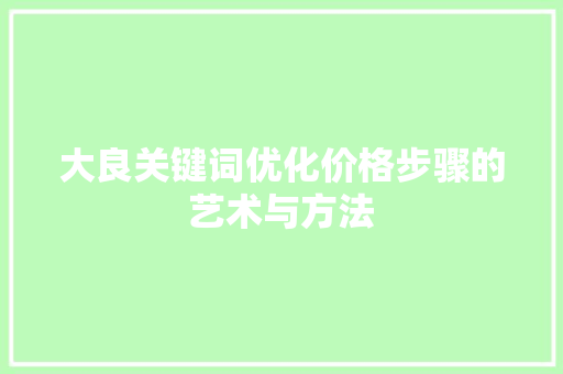大良关键词优化价格步骤的艺术与方法