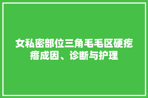 女私密部位三角毛毛区硬疙瘩成因、诊断与护理