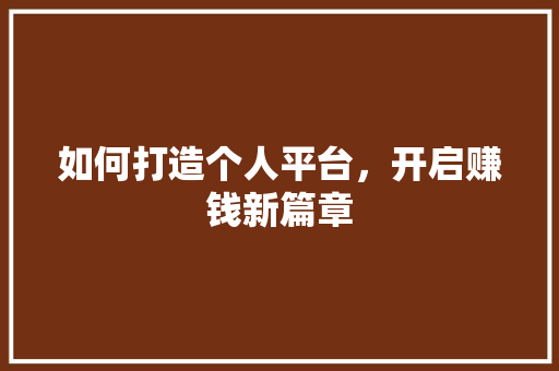 如何打造个人平台，开启赚钱新篇章