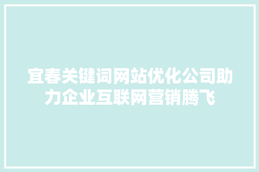 宜春关键词网站优化公司助力企业互联网营销腾飞