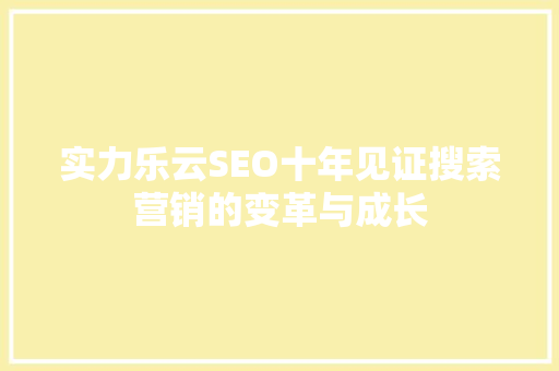 实力乐云SEO十年见证搜索营销的变革与成长