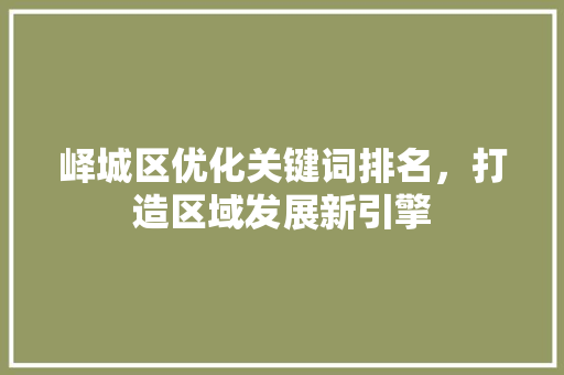 峄城区优化关键词排名，打造区域发展新引擎