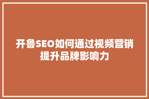 开鲁SEO如何通过视频营销提升品牌影响力