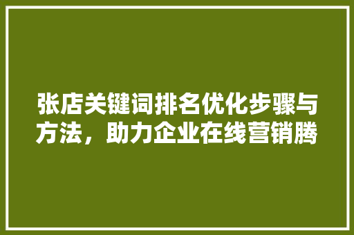 张店关键词排名优化步骤与方法，助力企业在线营销腾飞
