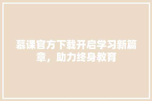 慕课官方下载开启学习新篇章，助力终身教育