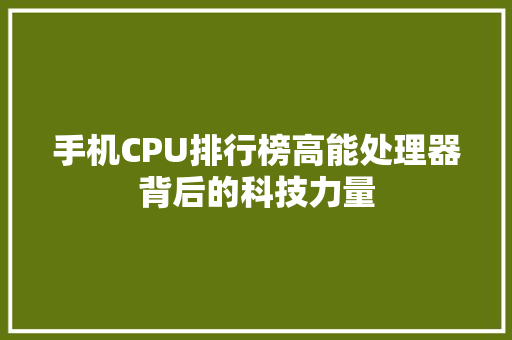 手机CPU排行榜高能处理器背后的科技力量