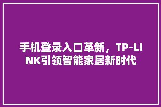手机登录入口革新，TP-LINK引领智能家居新时代