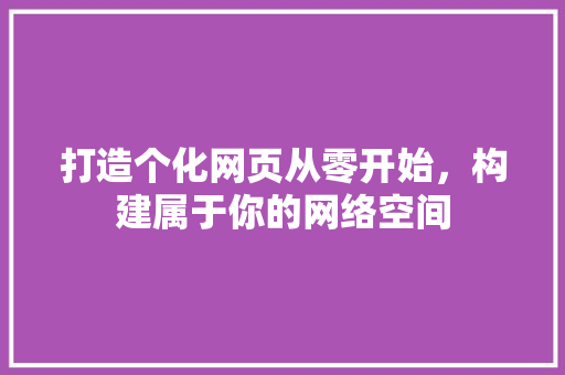 打造个化网页从零开始，构建属于你的网络空间