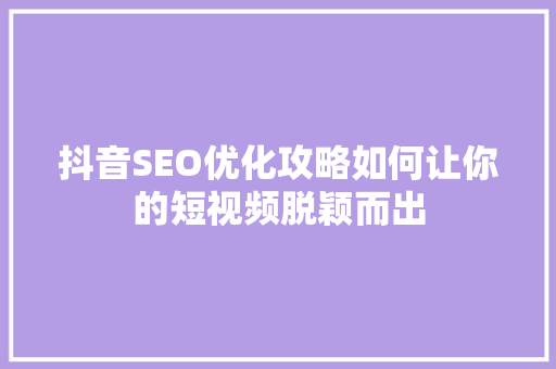 抖音SEO优化攻略如何让你的短视频脱颖而出