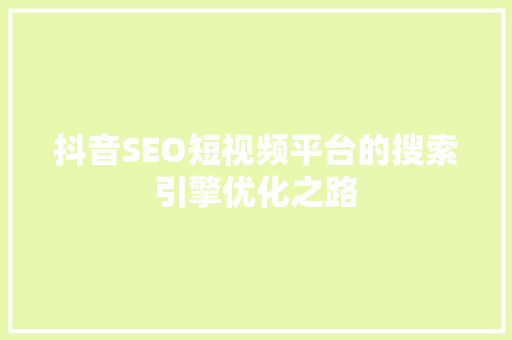 抖音SEO短视频平台的搜索引擎优化之路
