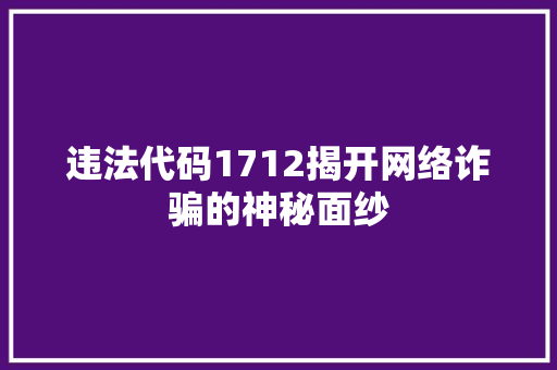 违法代码1712揭开网络诈骗的神秘面纱