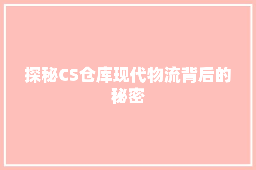 探秘CS仓库现代物流背后的秘密