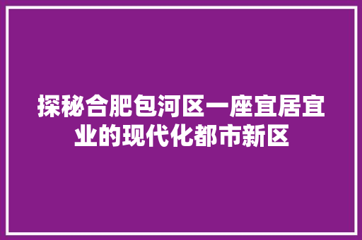 探秘合肥包河区一座宜居宜业的现代化都市新区