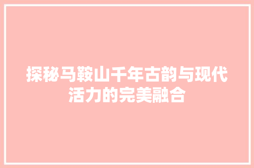 探秘马鞍山千年古韵与现代活力的完美融合