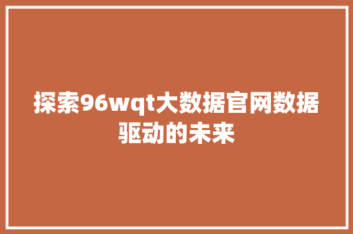 探索96wqt大数据官网数据驱动的未来