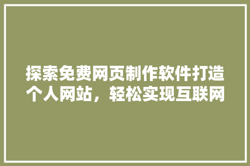 探索免费网页制作软件打造个人网站，轻松实现互联网梦想