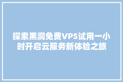 探索黑洞免费VPS试用一小时开启云服务新体验之旅