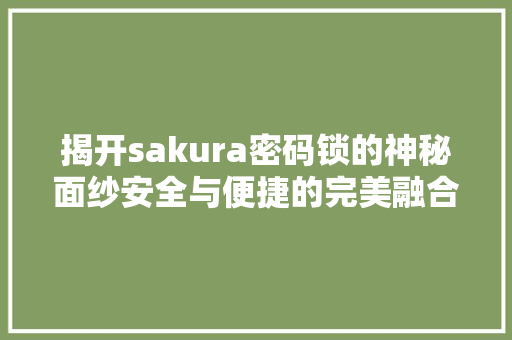 揭开sakura密码锁的神秘面纱安全与便捷的完美融合