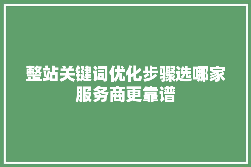 整站关键词优化步骤选哪家服务商更靠谱
