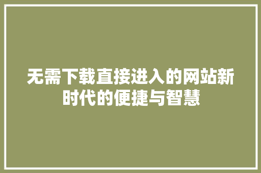 无需下载直接进入的网站新时代的便捷与智慧