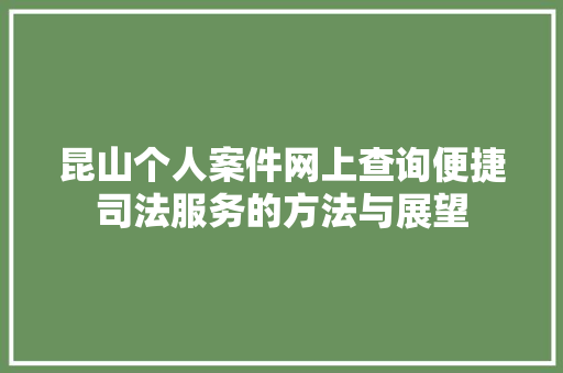 昆山个人案件网上查询便捷司法服务的方法与展望