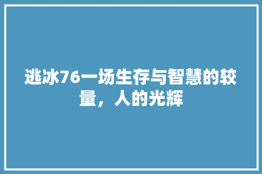 逃冰76一场生存与智慧的较量，人的光辉