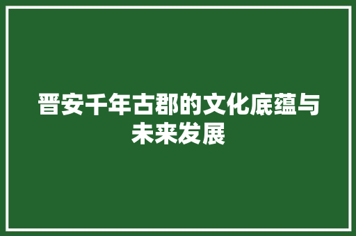 晋安千年古郡的文化底蕴与未来发展
