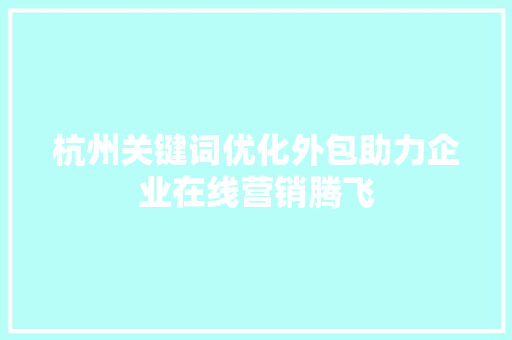 杭州关键词优化外包助力企业在线营销腾飞