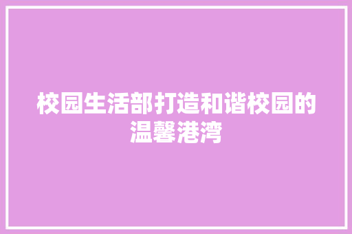 校园生活部打造和谐校园的温馨港湾