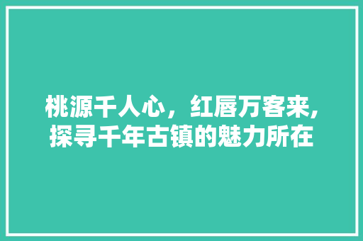 桃源千人心，红唇万客来,探寻千年古镇的魅力所在