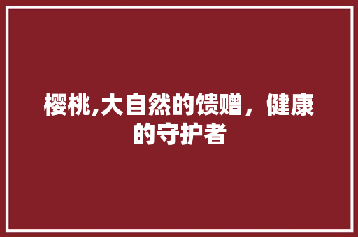 樱桃,大自然的馈赠，健康的守护者