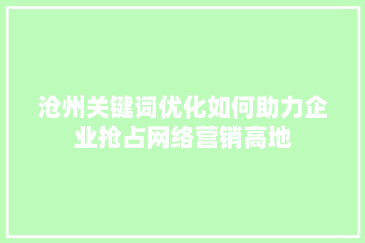 沧州关键词优化如何助力企业抢占网络营销高地