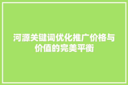 河源关键词优化推广价格与价值的完美平衡
