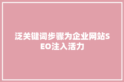 泛关键词步骤为企业网站SEO注入活力