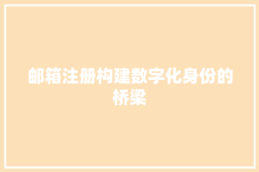 邮箱注册构建数字化身份的桥梁