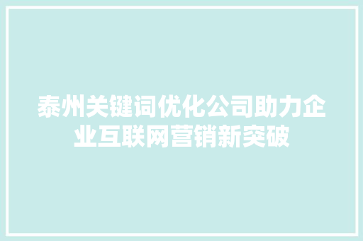 泰州关键词优化公司助力企业互联网营销新突破