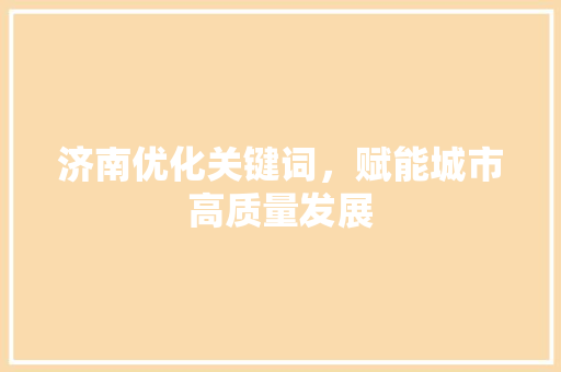 济南优化关键词，赋能城市高质量发展
