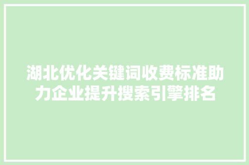 湖北优化关键词收费标准助力企业提升搜索引擎排名