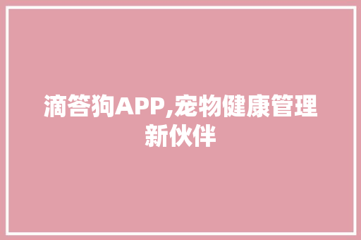 滴答狗APP,宠物健康管理新伙伴