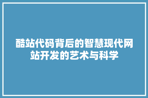 酷站代码背后的智慧现代网站开发的艺术与科学