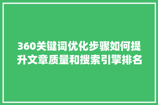 360关键词优化步骤如何提升文章质量和搜索引擎排名_360关键词优化怎么选