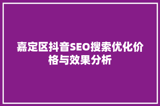 嘉定区抖音SEO搜索优化价格与效果分析