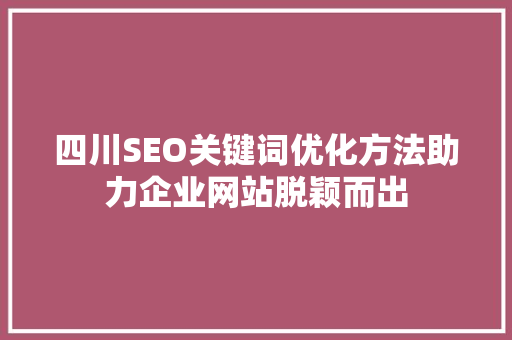 四川SEO关键词优化方法助力企业网站脱颖而出