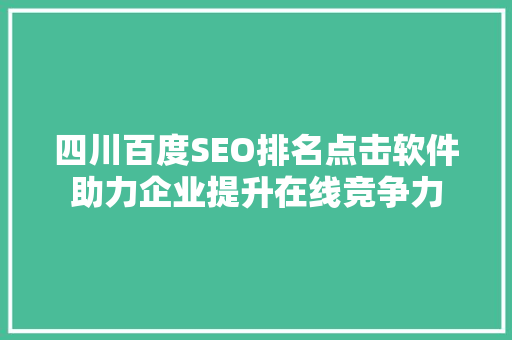 四川百度SEO排名点击软件助力企业提升在线竞争力