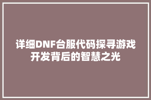详细DNF台服代码探寻游戏开发背后的智慧之光  第1张