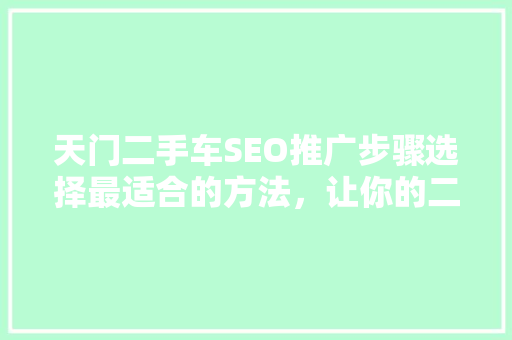 天门二手车SEO推广步骤选择最适合的方法，让你的二手车生意腾飞