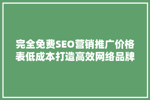 完全免费SEO营销推广价格表低成本打造高效网络品牌步骤