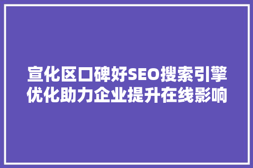 宣化区口碑好SEO搜索引擎优化助力企业提升在线影响力